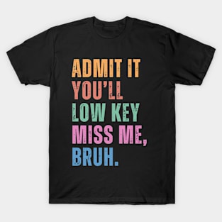 Admit It You'll Low Key Miss Me Bruh Funny Bruh Teacher T-Shirt